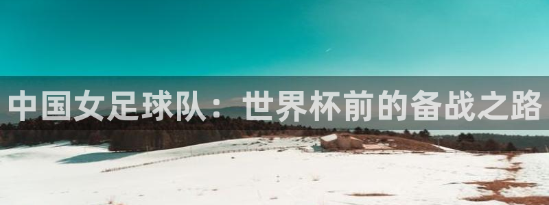 2026世界杯足球赛程时间表：中国女足球队：世界杯前的备战之路