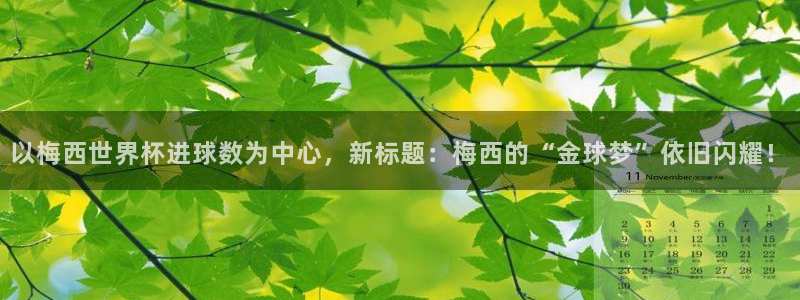 世界杯 2026：以梅西世界杯进球数为中心，新标题：梅西的“金球梦”依旧闪耀！