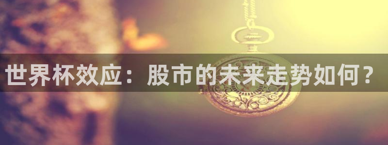 世界杯2026赛程时间表格：世界杯效应：股市的未来走势如何？