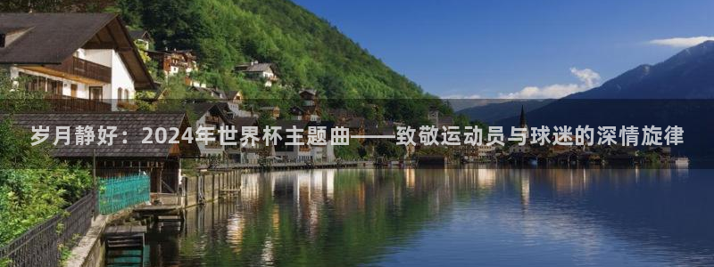 美洲杯直播：岁月静好：2024年世界杯主题曲——致敬运动员与球迷的深情旋律