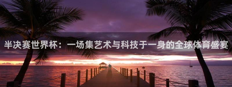 免费足球比赛直播高清：半决赛世界杯：一场集艺术与科技于一身的全球体育盛宴